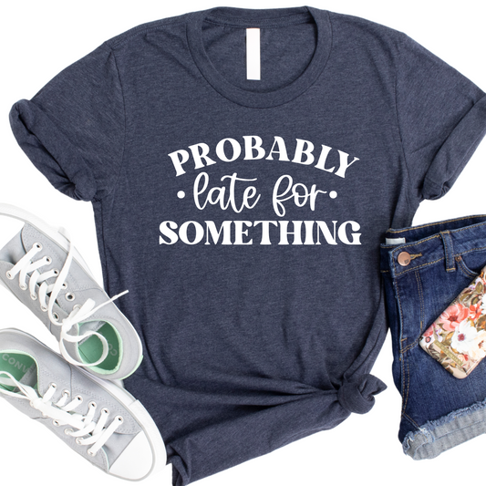 Probably Late for Something T-Shirt - Funny Graphic Tee for Always Late People - Trendy Casual Top for Women - Humorous Gift for Her