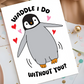 Waddle I Do Without You Card - Cute Penguin Pun Greeting Card - Funny Romantic Love Card - Adorable Valentine's Day or Anniversary Card