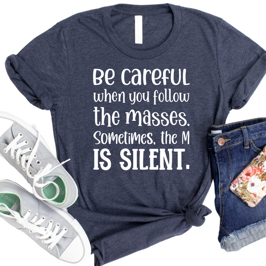 Be Careful When You Follow the Masses Sometimes the M is Silent T-Shirt - Funny Sarcastic Graphic Tee for Women - Funny Sayings Top