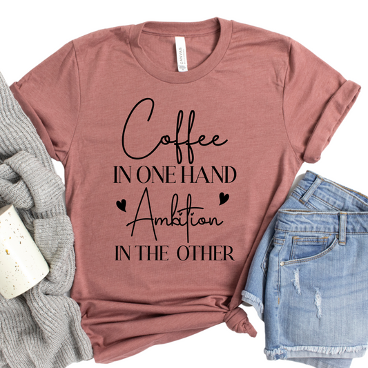 Coffee in One Hand Ambition in the Other T-Shirt - Womans Girl Boss Graphic Tee - Entrepreneur Shirt for Women - Cute Coffee Lover Gift