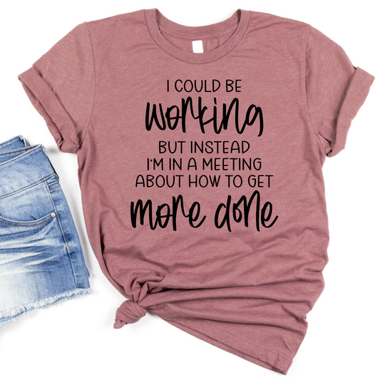 I Could Be Working Shirt But Instead I'm in a Meeting - Womans Funny Workplace Humor Tee - Work Productivity Statement T-Shirt