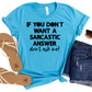 If You Don’t Want a Sarcastic Answer T-Shirt - Funny Quote Graphic Tee for Women - Sassy and Witty Humor Shirt - Casual Gift for Friends