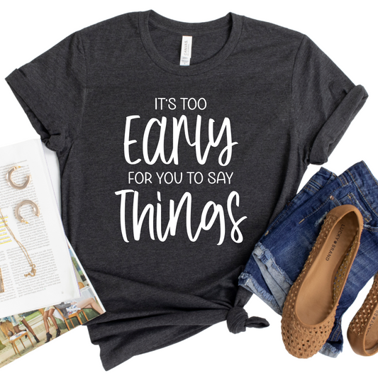It’s Too Early for You to Say Things T-Shirt - Funny Morning Graphic Tee - Sassy Women’s Shirt - Gift for Coffee Lovers