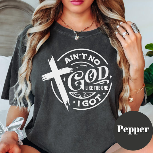 Ain't No God Like the One I Got Shirt, Comfort Colors® Christian Tee, Religious Shirt, Faith-Based Graphic Tee, Christian Gift for Her