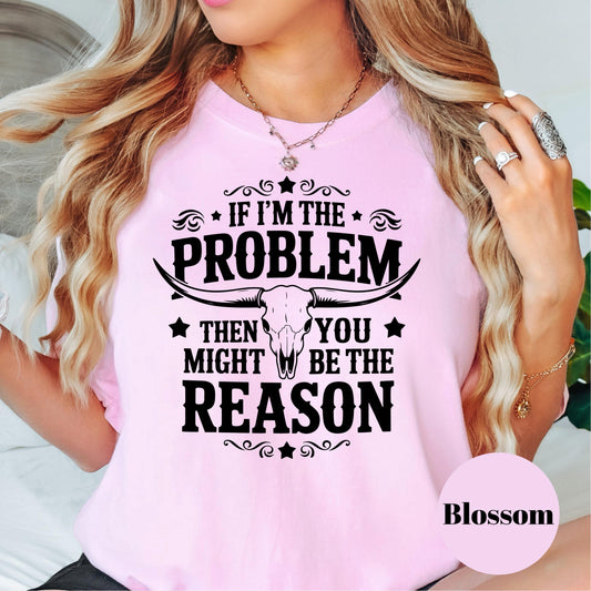 If I’m the Problem You’re the Reason Shirt, Funny Cowgirl Comfort Colors® Tee, Western Skull Graphic Tee, Country Girl Top, Ranch Life Shirt
