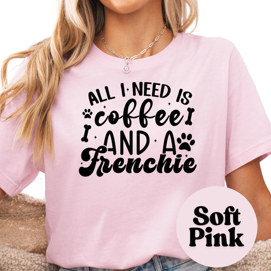 All I Need Is Coffee and a Frenchie Shirt, French Bulldog Dog Mom Tee, Coffee Lover Gift, Cute Dog Graphic Shirt, Pet Owner T-Shirt