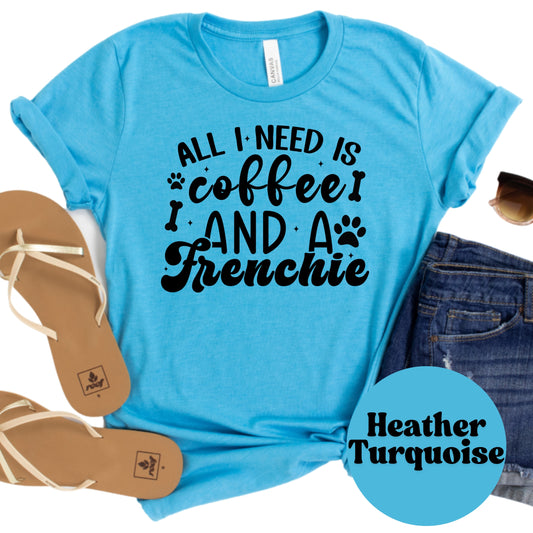 All I Need Is Coffee and a Frenchie Shirt, French Bulldog Dog Mom Tee, Coffee Lover Gift, Cute Dog Graphic Shirt, Pet Owner T-Shirt