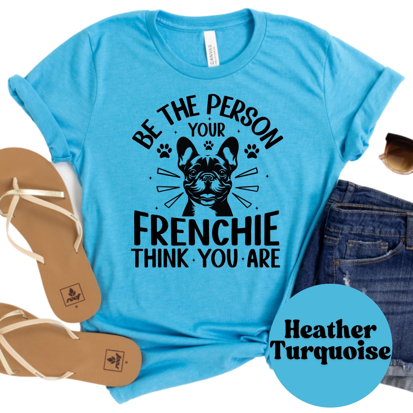 Be the Person Your Frenchie Thinks You Are Shirt, French Bulldog Dog Mom Tee, Motivational Dog Lover Shirt, Cute Pet Owner Gift, Unisex T-Shirt