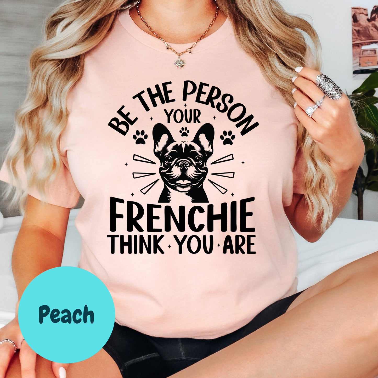 Be the Person Your Frenchie Thinks You Are Shirt, French Bulldog Dog Mom Tee, Motivational Dog Lover Shirt, Cute Pet Owner Gift, Unisex T-Shirt