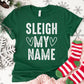 Sleigh My Name Shirt or Sweatshirt – Funny Christmas Holiday Top S-4XL Plus Size – Multiple Colors