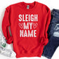 Sleigh My Name Shirt or Sweatshirt – Funny Christmas Holiday Top S-4XL Plus Size – Multiple Colors