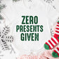 Zero Presents Given Christmas Shirt – Funny Holiday Tee S-4XL – Sarcastic Xmas Top – Grinchy Gift Shirt – Multiple Colors